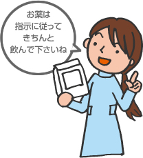 お薬は 指示に従って きちんと 飲んで下さいね 